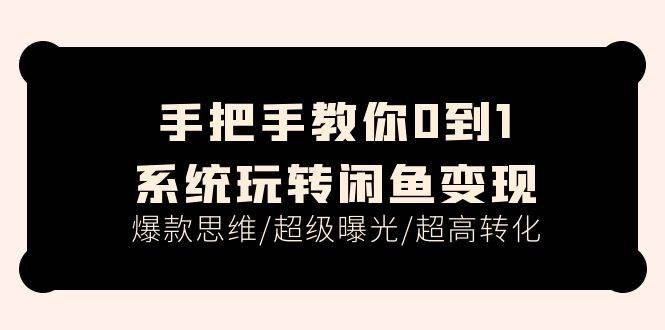 手把手教你0到1系统玩转闲鱼变现，爆款思维/超级曝光/超高转化（15节课）-先锋思维