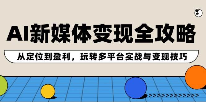 AI新媒体变现全攻略：从定位到盈利，玩转多平台实战与变现技巧-先锋思维