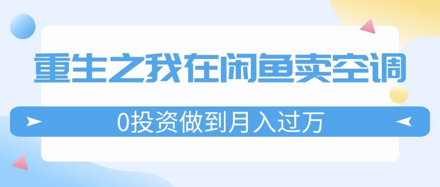 重生之我在闲鱼卖空调，0投资做到月入过万，迎娶白富美，走上人生巅峰-先锋思维