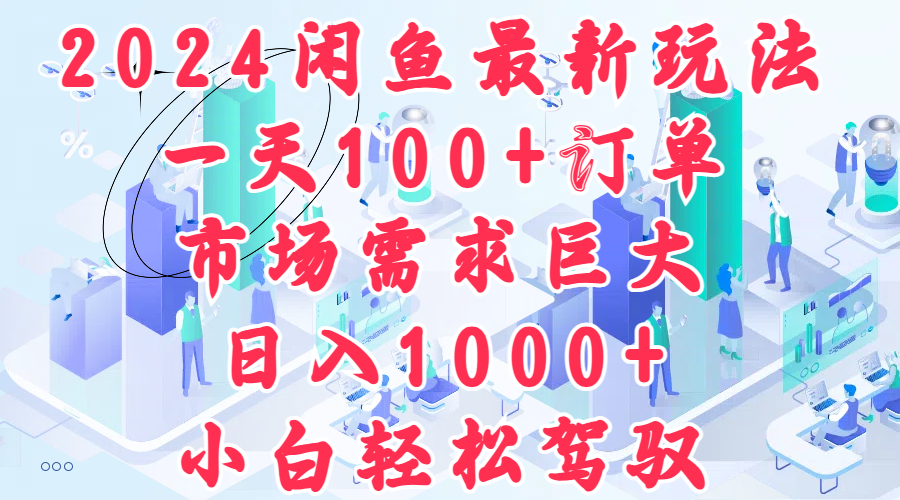 2024闲鱼最新玩法，一天100+订单，市场需求巨大，日入1000+，小白轻松驾驭-先锋思维