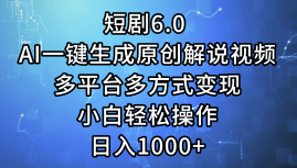 一键生成原创解说视频I，短剧6.0 AI，小白轻松操作，日入1000+，多平台多方式变现-先锋思维