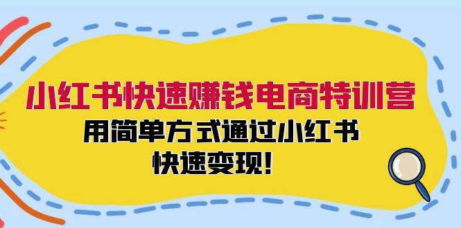 小红书快速赚钱电商特训营：用简单方式通过小红书快速变现！-先锋思维