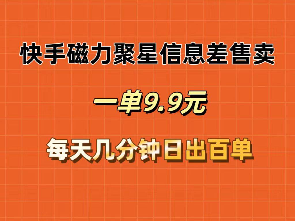 快手磁力聚星信息差售卖，一单9.9.每天几分钟，日出百单-先锋思维