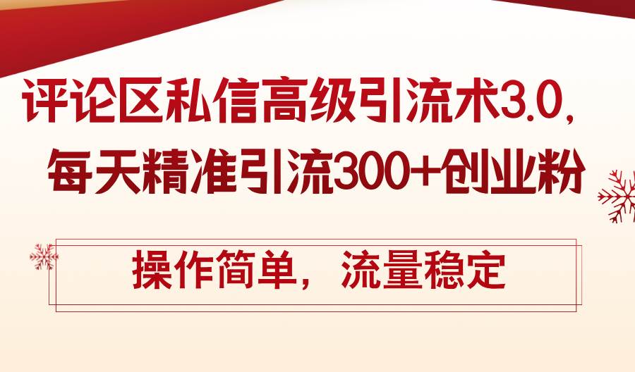 评论区私信高级引流术3.0，每天精准引流300+创业粉，操作简单，流量稳定-先锋思维