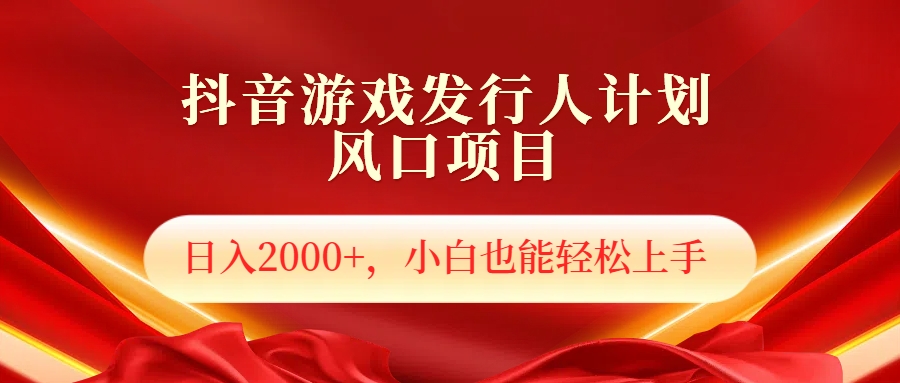 抖音游戏发行人风口项目，日入2000+，小白也可以轻松上手-先锋思维