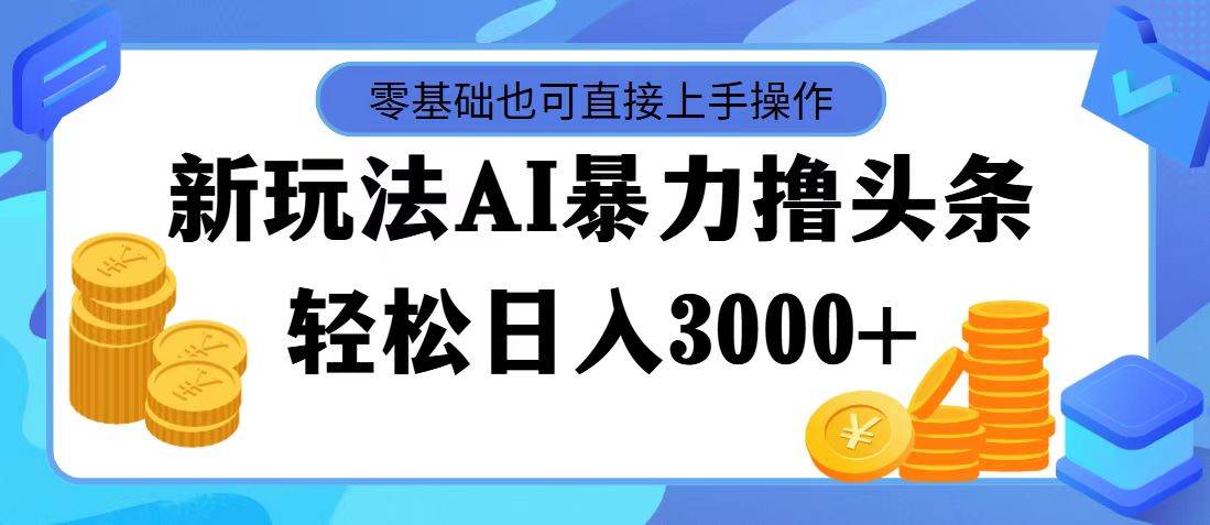 图片[1]-最新玩法AI暴力撸头条，零基础也可轻松日入3000+，当天起号，第二天见…-先锋思维