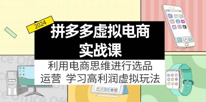 拼多多虚拟电商实战课：虚拟资源选品+运营，高利润虚拟玩法（更新14节）-先锋思维