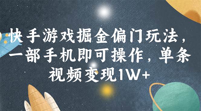 快手游戏掘金偏门玩法，一部手机即可操作，单条视频变现1W+-先锋思维