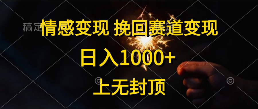 日入1000+，上无封顶，情感变现，挽回赛道变现-先锋思维