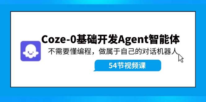 Coze-0基础开发 Agent智能体教程：不需要懂编程，做属于自己的对话机器人-先锋思维