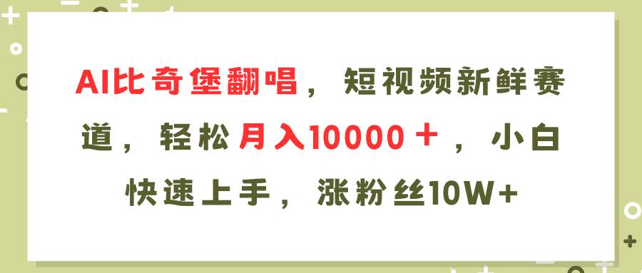 AI比奇堡翻唱歌曲，短视频新鲜赛道，轻松月入10000＋，小白快速上手，…-先锋思维