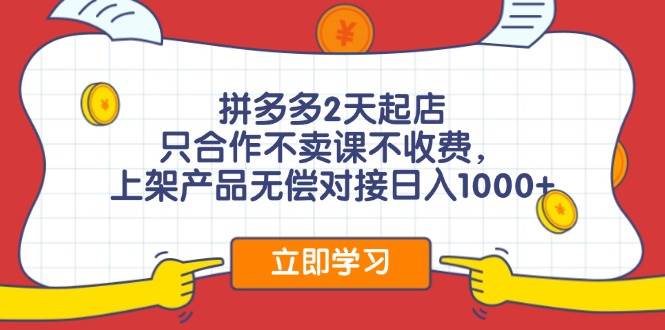 拼多多2天起店，只合作不卖课不收费，上架产品无偿对接日入1000+-先锋思维