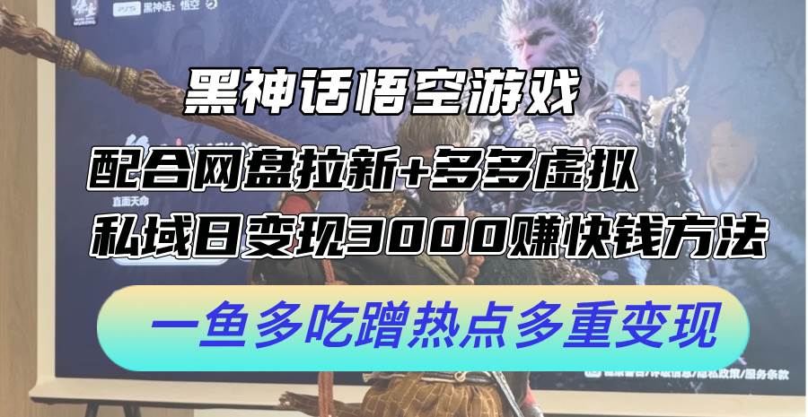 黑神话悟空游戏配合网盘拉新+多多虚拟+私域日变现3000+赚快钱方法。…-先锋思维