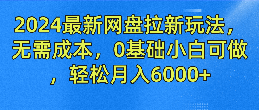 2024最新网盘拉新玩法，无需成本，0基础小白可做，轻松月入6000+-先锋思维