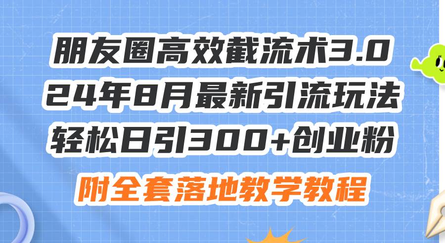 朋友圈高效截流术3.0，24年8月最新引流玩法，轻松日引300+创业粉，附全…-先锋思维