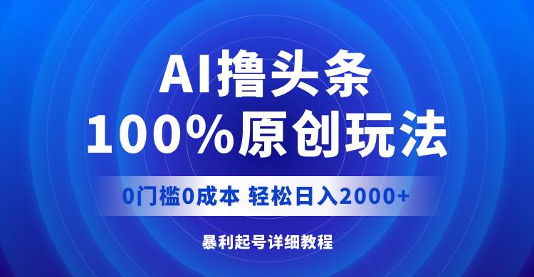 AI撸头条，100%原创玩法，0成本0门槛，轻松日入2000+-先锋思维