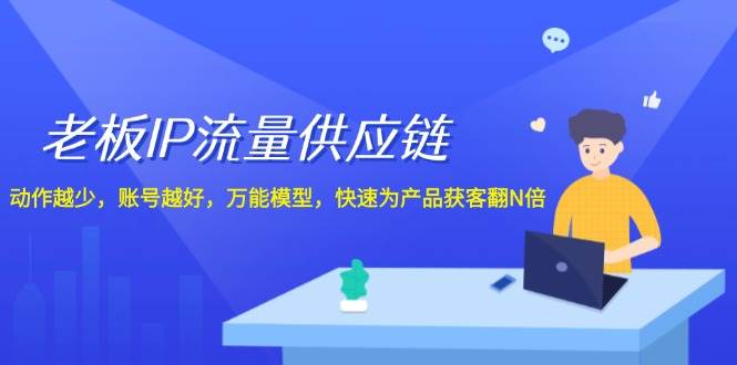 老板 IP流量 供应链，动作越少，账号越好，万能模型，快速为产品获客翻N倍-先锋思维