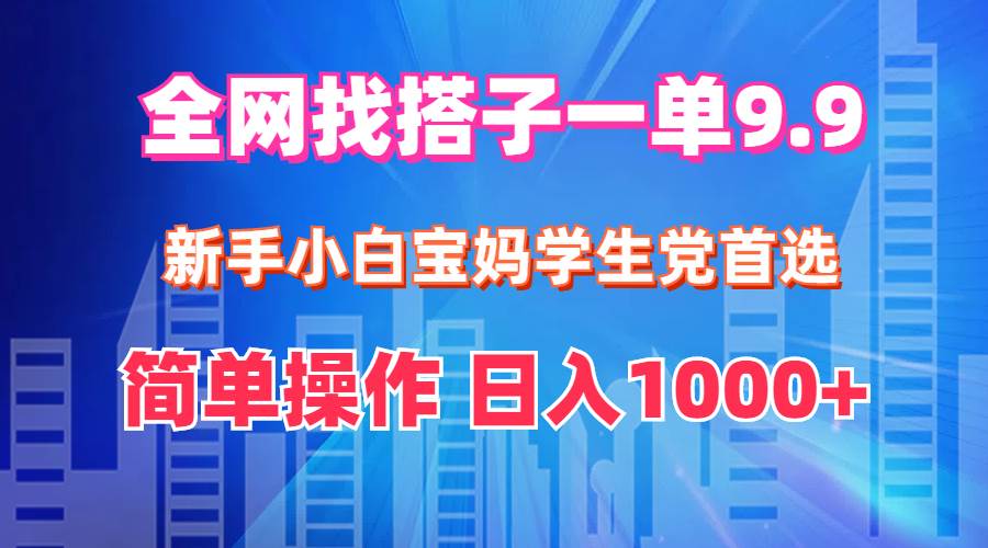 全网找搭子1单9.9 新手小白宝妈学生党首选 简单操作 日入1000+-先锋思维