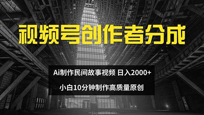 视频号创作者分成 ai制作民间故事 新手小白10分钟制作高质量视频 日入2000-先锋思维