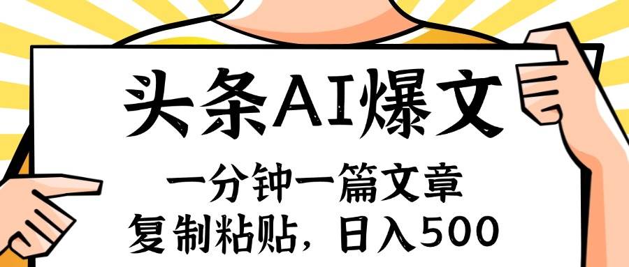 手机一分钟一篇文章，复制粘贴，AI玩赚今日头条6.0，小白也能轻松月入…-先锋思维