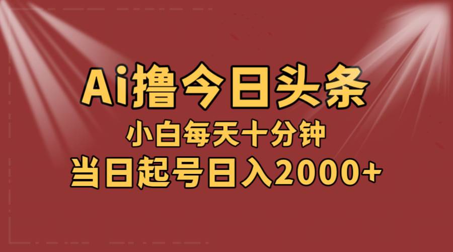 AI撸爆款头条，当天起号，可矩阵，第二天见收益，小白无脑轻松日入2000+-先锋思维