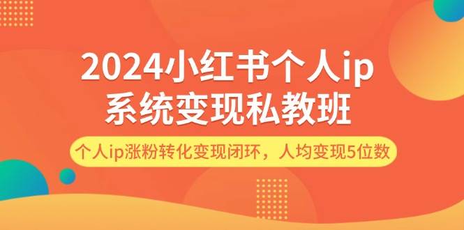 2024小红书个人ip系统变现私教班，个人ip涨粉转化变现闭环，人均变现5位数-先锋思维