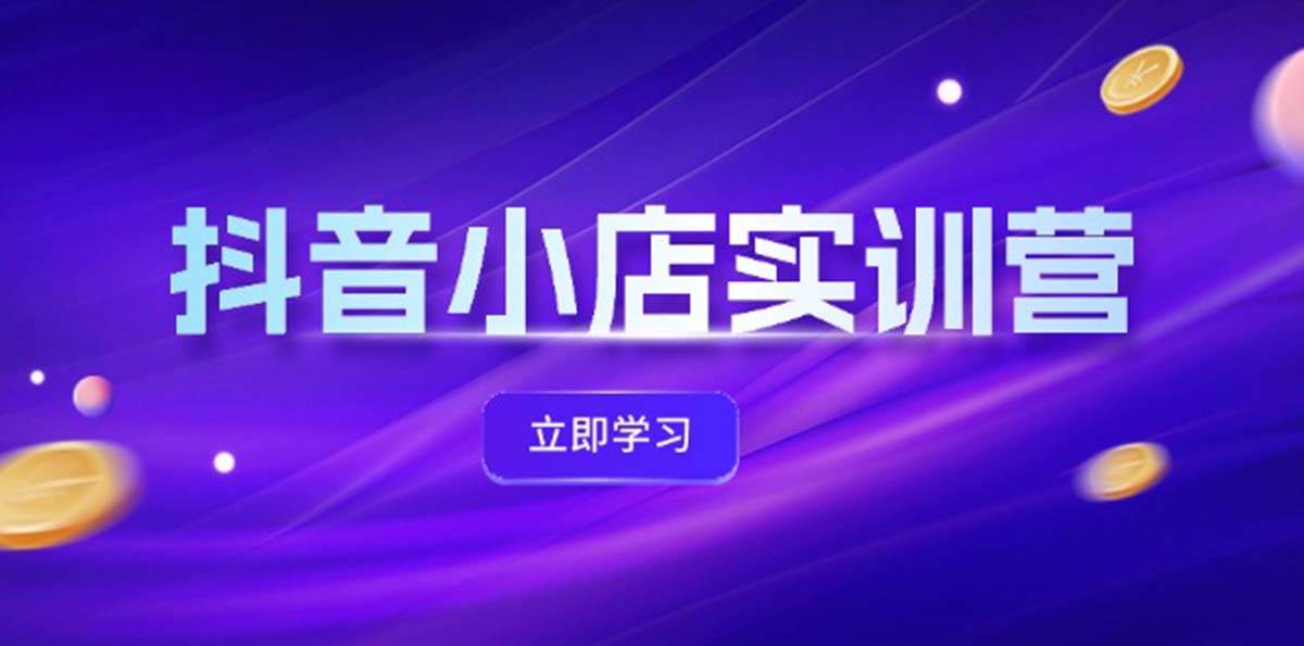 抖音小店最新实训营，提升体验分、商品卡 引流，投流增效，联盟引流秘籍-先锋思维