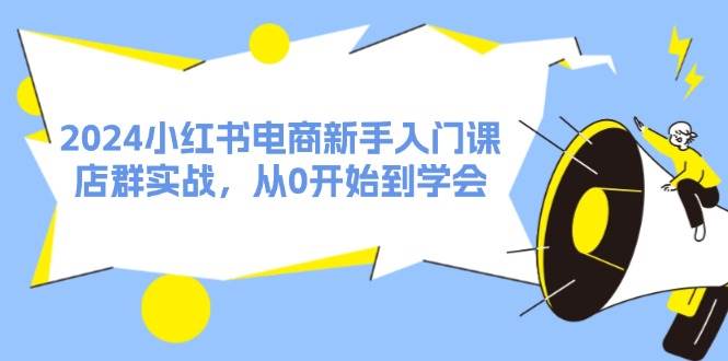 图片[1]-2024小红书电商新手入门课，店群实战，从0开始到学会（31节）-先锋思维