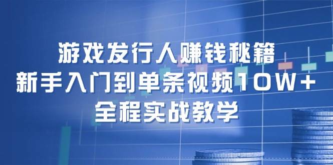 游戏发行人赚钱秘籍：新手入门到单条视频10W+，全程实战教学-先锋思维