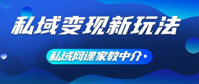 私域变现新玩法，网课家教中介，只做渠道和流量，让大学生给你打工、0…-先锋思维