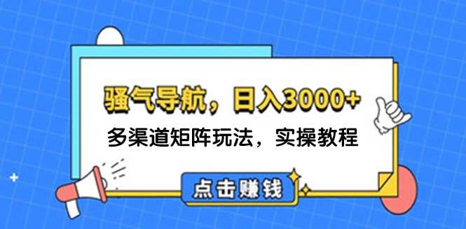 日入3000+ 骚气导航，多渠道矩阵玩法，实操教程-先锋思维