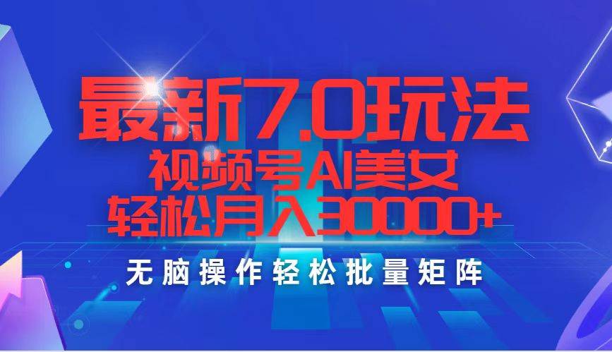 最新7.0玩法视频号AI美女，轻松月入30000+-先锋思维