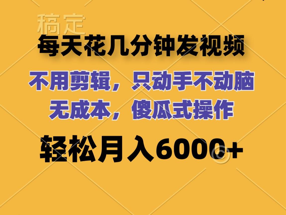 每天花几分钟发视频 无需剪辑 动手不动脑 无成本 傻瓜式操作 轻松月入6…-先锋思维