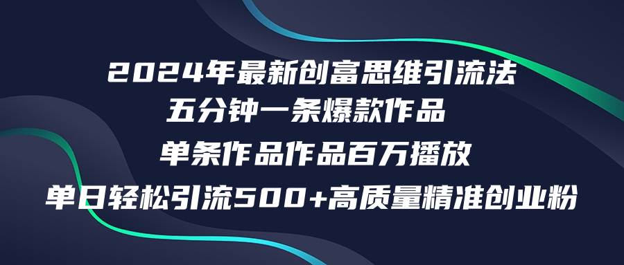 2024年最新创富思维日引流500+精准高质量创业粉，五分钟一条百万播放量…-先锋思维