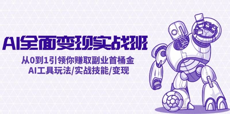 AI全面变现实操班：从0到1引领你赚取副业首桶金 AI工具玩法/实战技能/变现-先锋思维