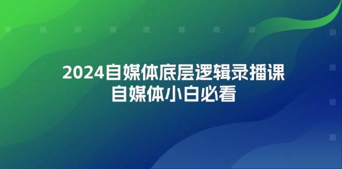 2024自媒体底层逻辑录播课，自媒体小白必看-先锋思维