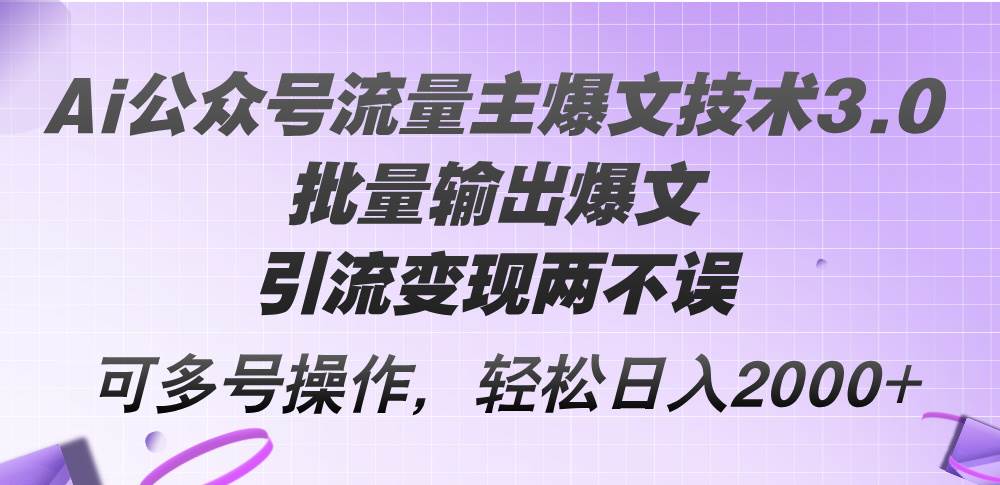 Ai公众号流量主爆文技术3.0，批量输出爆文，引流变现两不误，多号操作…-先锋思维