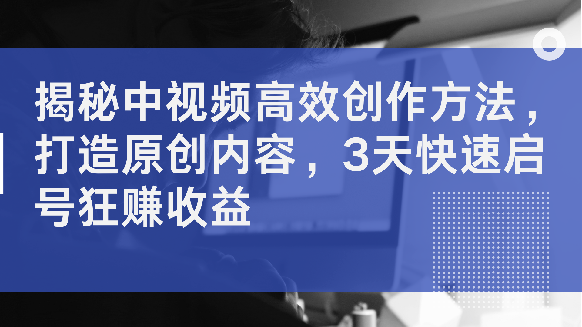 揭秘中视频高效创作方法，打造原创内容，2天快速启号狂赚收益-先锋思维