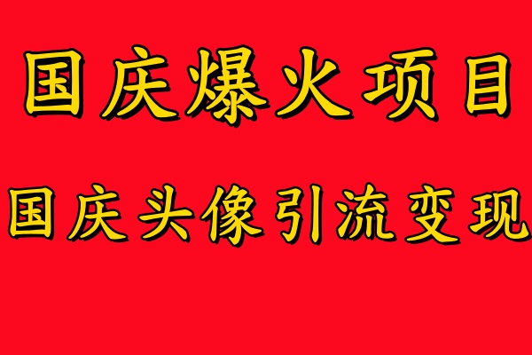 国庆爆火风口项目——国庆头像引流变现，零门槛高收益，小白也能起飞-先锋思维