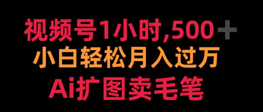 视频号1小时，500＋ 小白轻松月入过万 Ai扩图卖毛笔-先锋思维