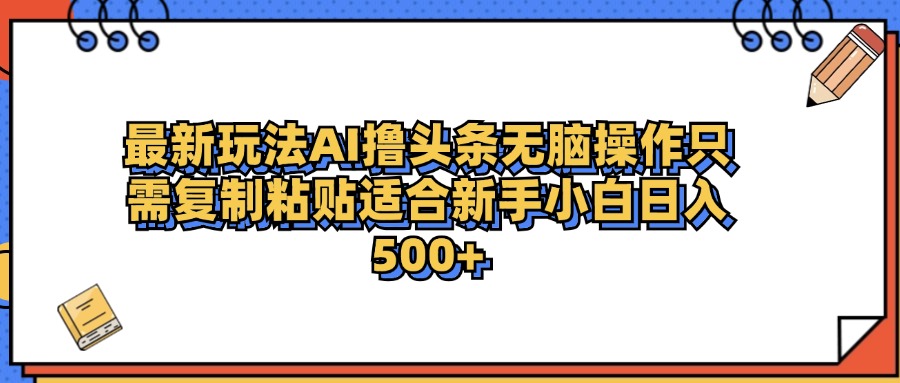 最新AI头条撸收益，日入500＋  只需无脑粘贴复制-先锋思维