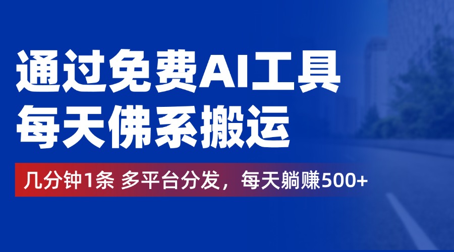 通过免费AI工具，每天佛系搬运，几分钟1条多平台分发。每天躺赚500+-先锋思维