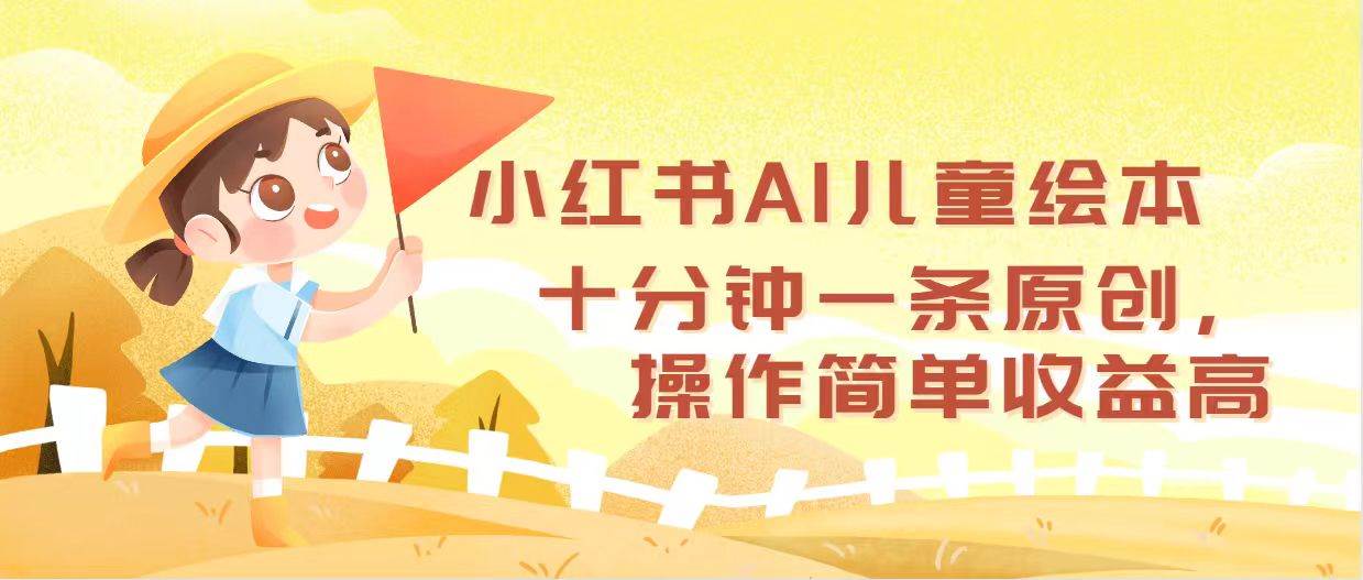 小红书AI儿童绘本，十分钟一条原创，操作简单收益高-先锋思维