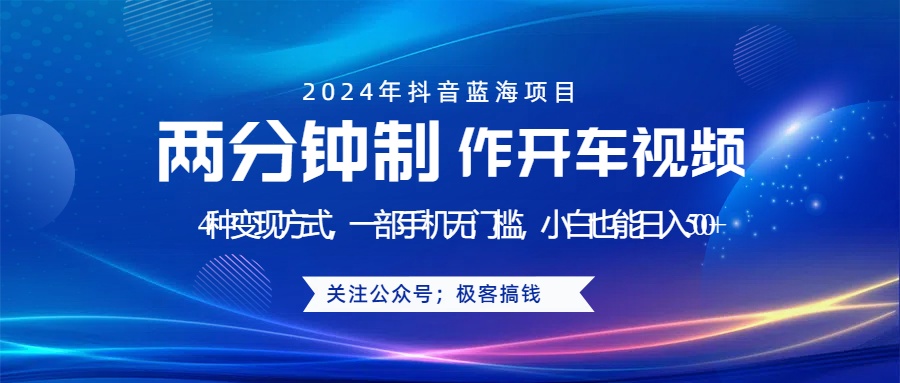 蓝海项目发布开车视频，两分钟一个作品，多种变现方式，一部手机无门槛小白也能日入500+-先锋思维