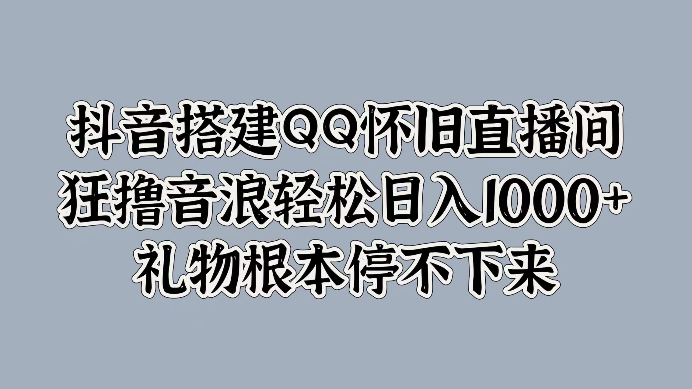 抖音搭建QQ怀旧直播间，狂撸音浪轻松日入1000+礼物根本停不下来-先锋思维