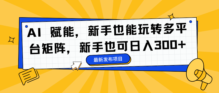 AI 赋能，新手也能玩转多平台矩阵，新手也可日入300+-先锋思维