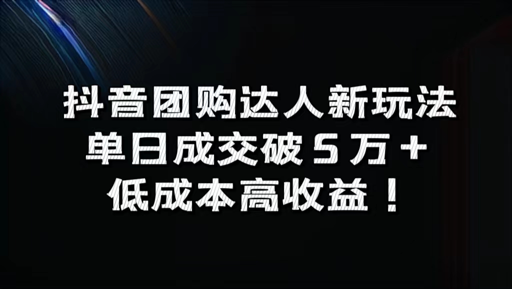 抖音团购达人新玩法，单日成交破5万+，低成本高收益！-先锋思维