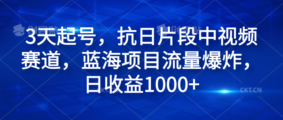 3天起号，抗日片段中视频赛道，蓝海项目流量爆炸，日收益1000+-先锋思维