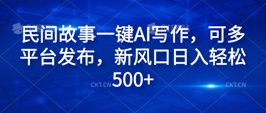 民间故事一键AI写作，可多平台发布，新风口日入轻松600+-先锋思维