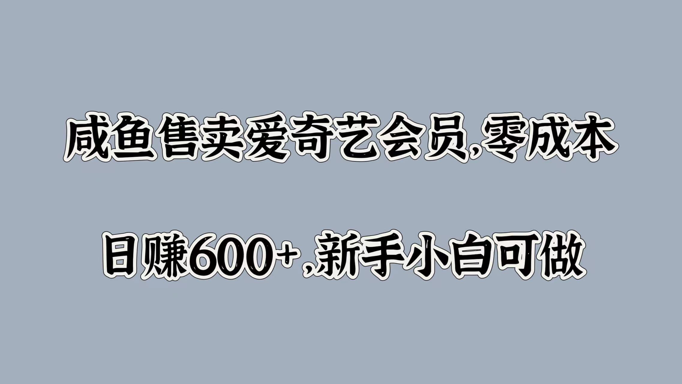 咸鱼售卖爱奇艺会员，零成本，日赚600+，新手小白可做-先锋思维